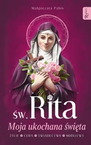 Św. Rita.  Moja ukochana święta. Życie, cuda, świadectwa, modlitwy 