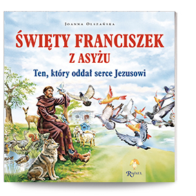Święty Franciszek z Asyżu. Ten, który oddał serce Jezusowi
